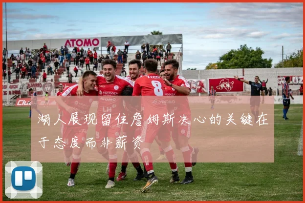 湖人展现留住詹姆斯决心的关键在于态度而非薪资