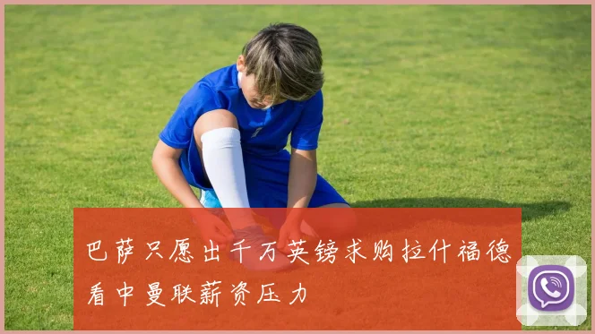 巴萨只愿出千万英镑求购拉什福德看中曼联薪资压力