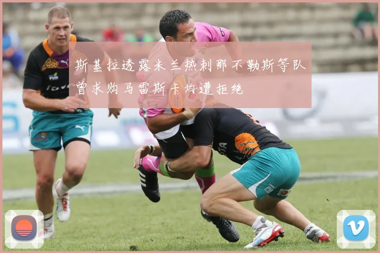 斯基拉透露米兰热刺那不勒斯等队曾求购马雷斯卡均遭拒绝
