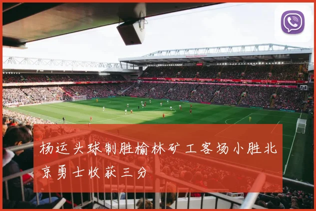 杨运头球制胜榆林矿工客场小胜北京勇士收获三分